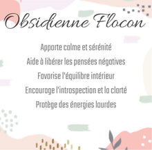 Charger l'image dans la galerie, Obsidienne Flocon
Apporte calme et sérénité
Aide à libérer les pensées négatives
Favorise l’équilibre intérieur
Encourage l’introspection et la clarté
Protège des énergies lourdes