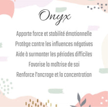 Charger l'image dans la galerie, Onyx
Apporte force et stabilité émotionnelle
Protège contre les influences négatives
Aide à surmonter les périodes difficiles
Favorise la maîtrise de soi
Renforce l’ancrage et la concentration